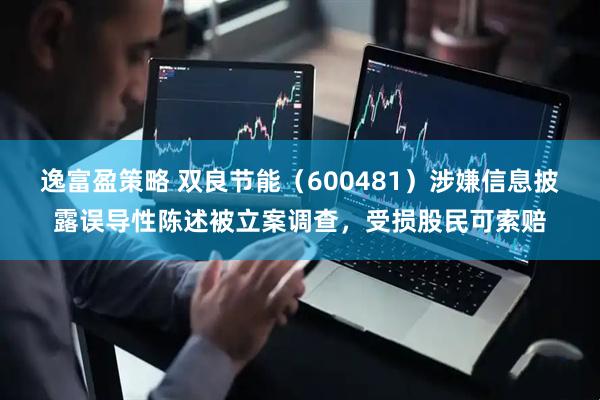 逸富盈策略 双良节能（600481）涉嫌信息披露误导性陈述被立案调查，受损股民可索赔