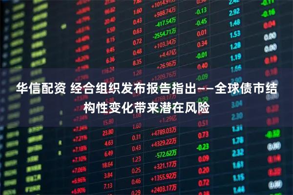 华信配资 经合组织发布报告指出——全球债市结构性变化带来潜在风险