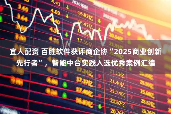 宜人配资 百胜软件获评商企协“2025商业创新先行者”，智能中台实践入选优秀案例汇编