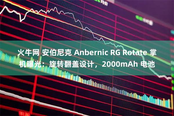 火牛网 安伯尼克 Anbernic RG Rotate 掌机曝光：旋转翻盖设计，2000mAh 电池