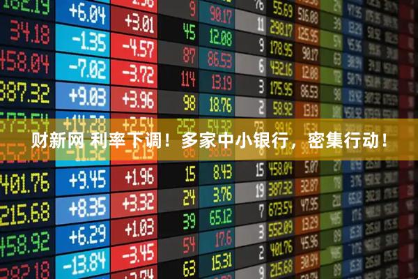 财新网 利率下调！多家中小银行，密集行动！