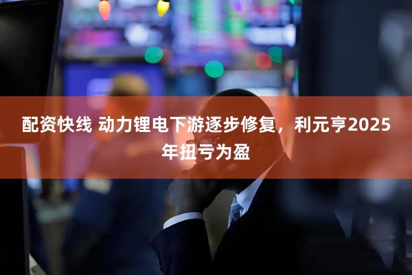 配资快线 动力锂电下游逐步修复，利元亨2025年扭亏为盈