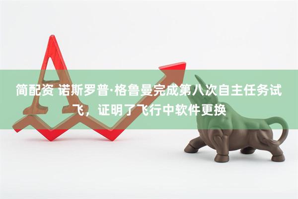 简配资 诺斯罗普·格鲁曼完成第八次自主任务试飞，证明了飞行中软件更换