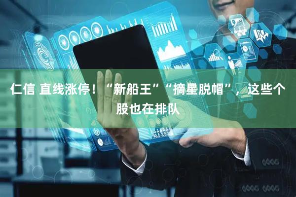 仁信 直线涨停！“新船王”“摘星脱帽”，这些个股也在排队