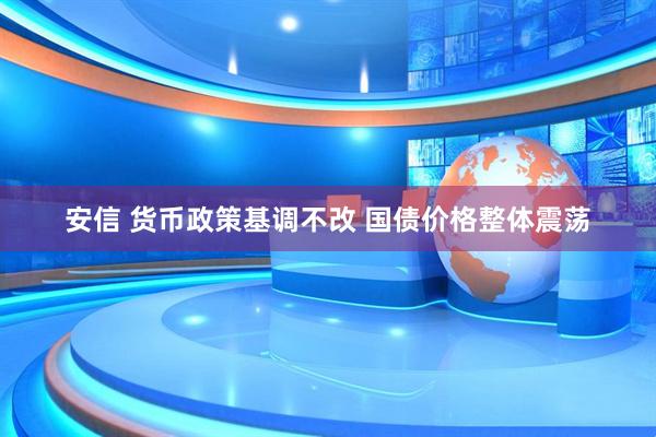 安信 货币政策基调不改 国债价格整体震荡