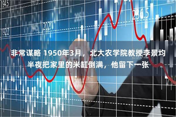 非常谋略 1950年3月,北大农学院教授李景均半夜把家里的米缸倒满,他留下一张