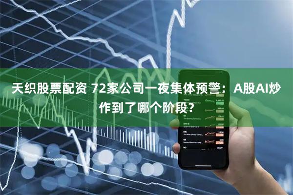 天织股票配资 72家公司一夜集体预警：A股AI炒作到了哪个阶段？