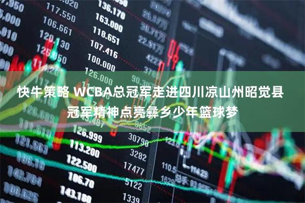 快牛策略 WCBA总冠军走进四川凉山州昭觉县 冠军精神点亮彝乡少年篮球梦
